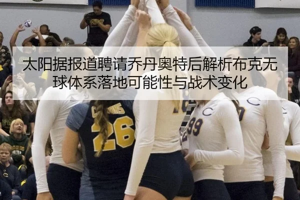 太阳据报道聘请乔丹奥特后解析布克无球体系落地可能性与战术变化