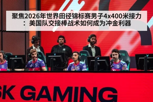 聚焦2026年世界田径锦标赛男子4x400米接力：美国队交接棒战术如何成为冲金利器