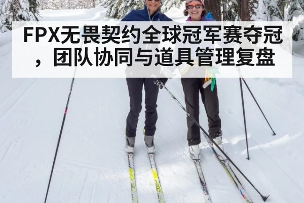 FPX无畏契约全球冠军赛夺冠，团队协同与道具管理复盘 - jiuyou