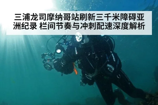 三浦龙司摩纳哥站刷新三千米障碍亚洲纪录 栏间节奏与冲刺配速深度解析 - jiuyou