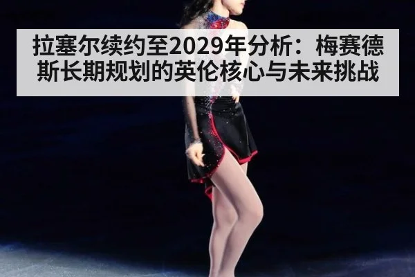 拉塞尔续约至2029年分析：梅赛德斯长期规划的英伦核心与未来挑战 - jiuyou