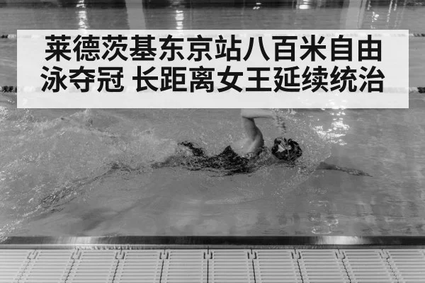 莱德茨基东京站八百米自由泳夺冠 长距离女王延续统治