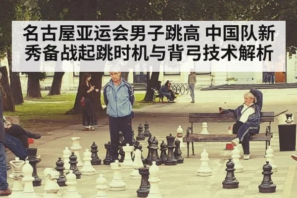 名古屋亚运会男子跳高 中国队新秀备战起跳时机与背弓技术解析 - jiuyou