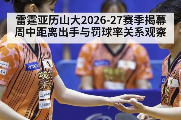 雷霆亚历山大2026-27赛季揭幕周中距离出手与罚球率关系观察 - jiuyou