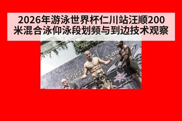 2026年游泳世界杯仁川站汪顺200米混合泳仰泳段划频与到边技术观察