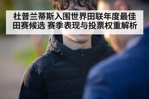 杜普兰蒂斯入围世界田联年度最佳田赛候选 赛季表现与投票权重解析 - jiuyou